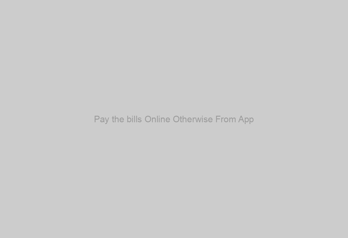 Pay the bills Online Otherwise From App